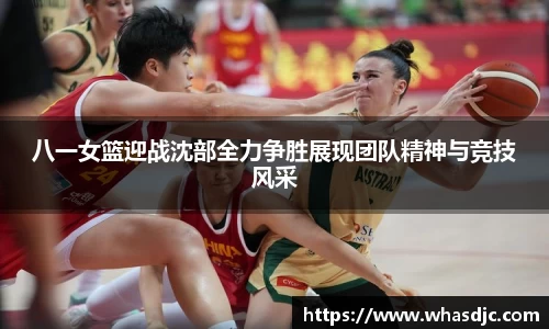 zoty中欧八一女篮迎战沈部全力争胜展现团队精神与竞技风采